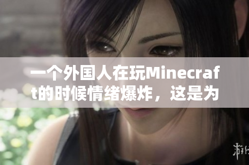 一個外國人在玩Minecraft的時候情緒爆炸，這是為什么？