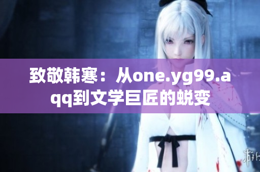 致敬韓寒：從one.yg99.aqq到文學(xué)巨匠的蛻變