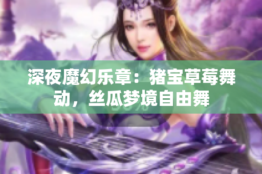 深夜魔幻樂章：豬寶草莓舞動，絲瓜夢境自由舞