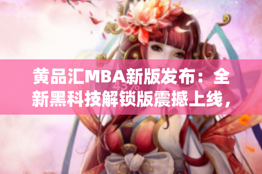 黃品匯MBA新版發(fā)布：全新黑科技解鎖版震撼上線，引領行業(yè)潮流(1)