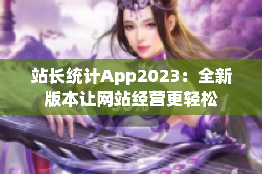 站長統(tǒng)計(jì)App2023：全新版本讓網(wǎng)站經(jīng)營更輕松