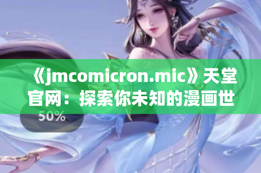 《jmcomicron.mic》天堂官網(wǎng)：探索你未知的漫畫(huà)世界