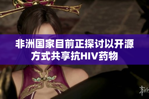 非洲國家目前正探討以開源方式共享抗HIV藥物