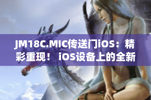 JM18C.MIC傳送門iOS：精彩重現！ iOS設備上的全新傳送門體驗(1)