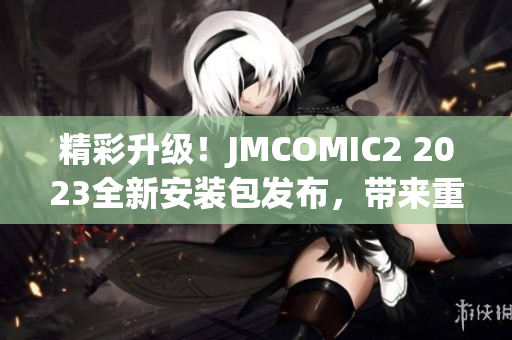 精彩升級(jí)！JMCOMIC2 2023全新安裝包發(fā)布，帶來重磅功能更新(1)