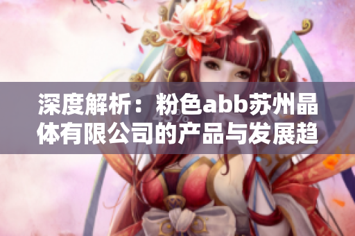 深度解析：粉色abb蘇州晶體有限公司的產(chǎn)品與發(fā)展趨勢