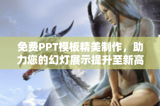 免費(fèi)PPT模板精美制作，助力您的幻燈展示提升至新高度