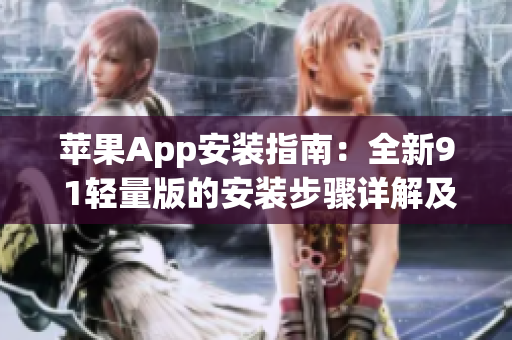 蘋(píng)果App安裝指南：全新9 1輕量版的安裝步驟詳解及操作技巧