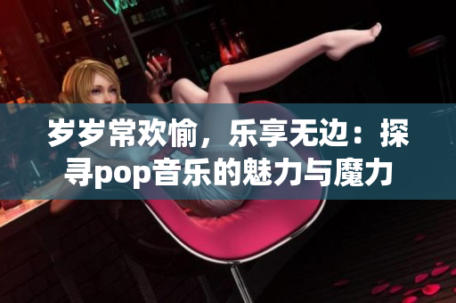 歲歲常歡愉，樂享無邊：探尋pop音樂的魅力與魔力