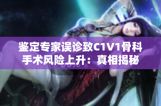 鑒定專家誤診致C1V1骨科手術風險上升：真相揭秘