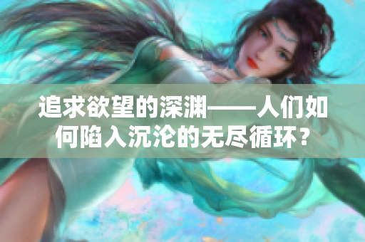 追求欲望的深淵——人們?nèi)绾蜗萑氤翜S的無盡循環(huán)？