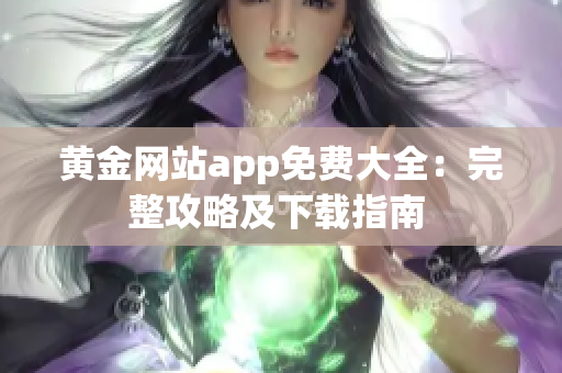 黃金網(wǎng)站app免費大全：完整攻略及下載指南 