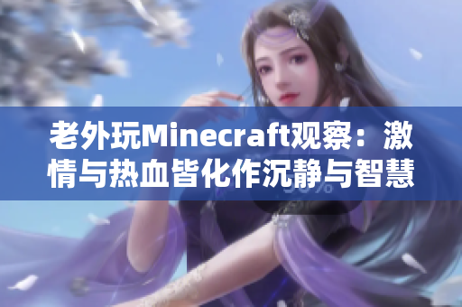 老外玩Minecraft觀察：激情與熱血皆化作沉靜與智慧