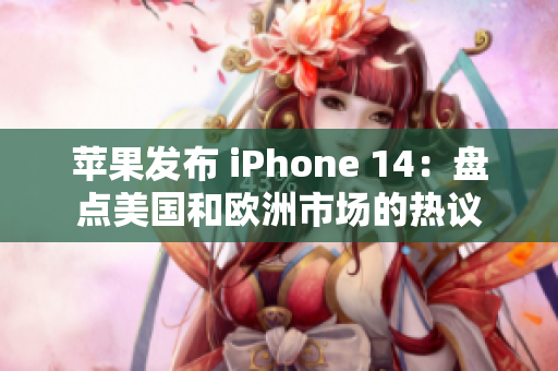 蘋果發(fā)布 iPhone 14：盤點(diǎn)美國和歐洲市場的熱議