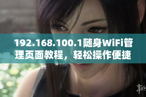 192.168.100.1隨身WiFi管理頁面教程，輕松操作便捷設(shè)置