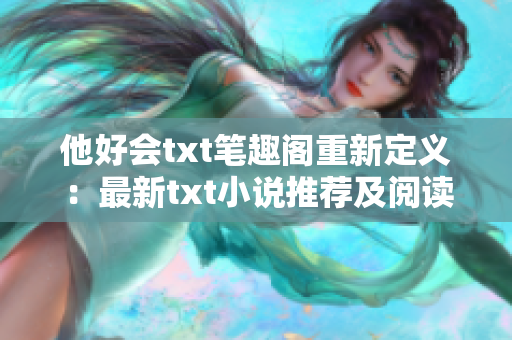 他好會(huì)txt筆趣閣重新定義：最新txt小說(shuō)推薦及閱讀指南