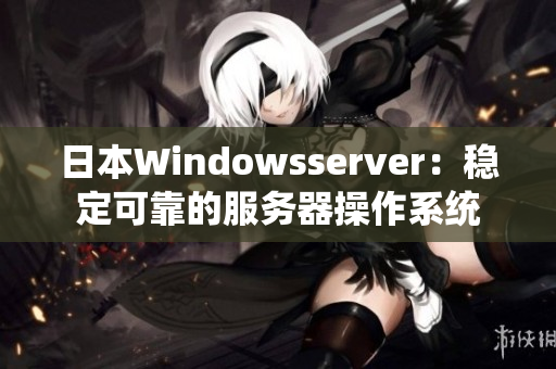 日本W(wǎng)indowsserver：穩(wěn)定可靠的服務(wù)器操作系統(tǒng)