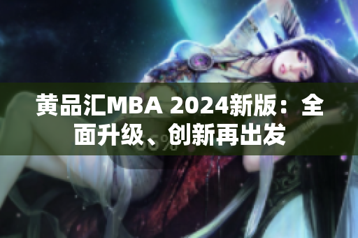 黃品匯MBA 2024新版：全面升級、創(chuàng)新再出發(fā)