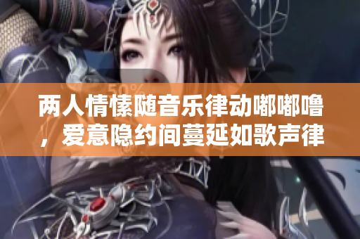 兩人情愫隨音樂律動(dòng)嘟嘟嚕，愛意隱約間蔓延如歌聲律動(dòng)