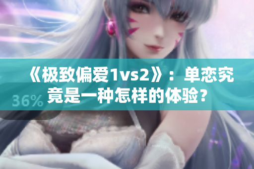 《極致偏愛1vs2》：單戀究竟是一種怎樣的體驗？