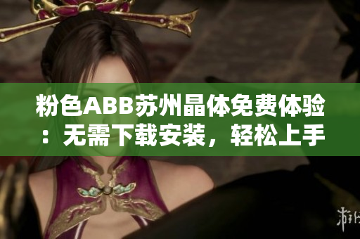 粉色ABB蘇州晶體免費(fèi)體驗：無需下載安裝，輕松上手