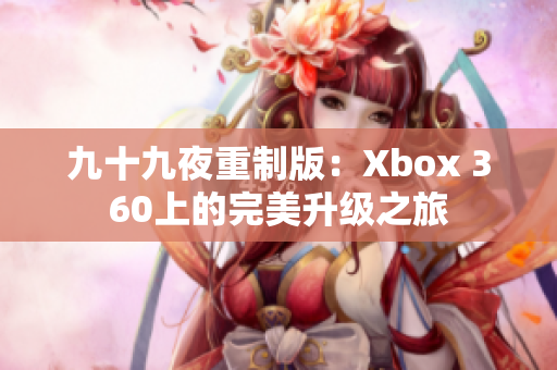 九十九夜重制版：Xbox 360上的完美升級之旅