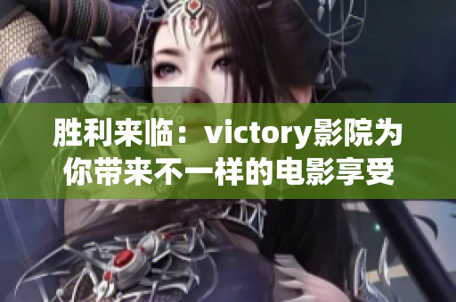 勝利來(lái)臨：victory影院為你帶來(lái)不一樣的電影享受