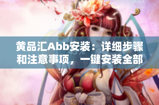 黃品匯Abb安裝：詳細(xì)步驟和注意事項(xiàng)，一鍵安裝全部解決