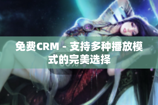 免費(fèi)CRM - 支持多種播放模式的完美選擇