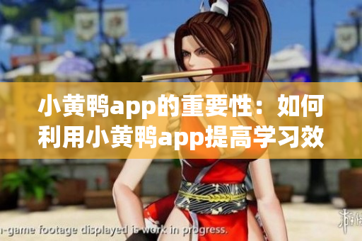 小黃鴨app的重要性：如何利用小黃鴨app提高學(xué)習(xí)效率