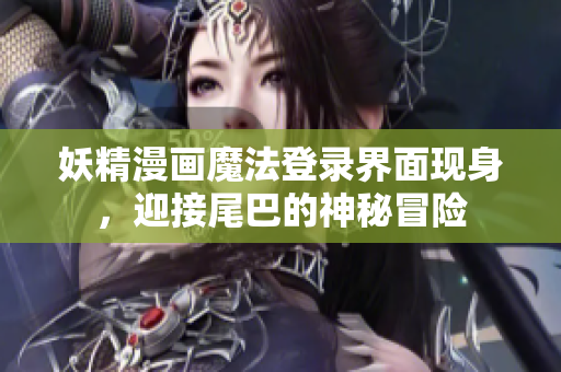 妖精漫畫魔法登錄界面現(xiàn)身，迎接尾巴的神秘冒險