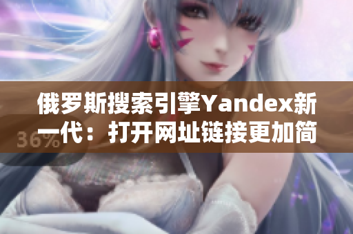 俄羅斯搜索引擎Yandex新一代：打開網(wǎng)址鏈接更加簡便方便