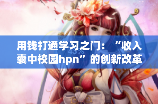 用錢打通學(xué)習(xí)之門：“收入囊中校園hpn”的創(chuàng)新改革