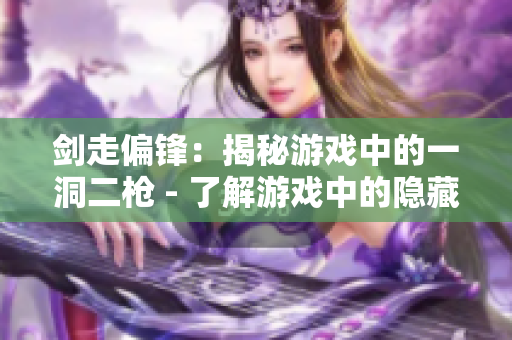 劍走偏鋒：揭秘游戲中的一洞二槍 - 了解游戲中的隱藏攻擊方式