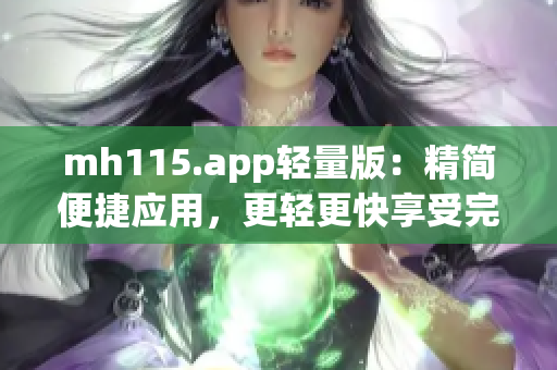 mh115.app輕量版：精簡便捷應(yīng)用，更輕更快享受完美體驗(yàn)(1)