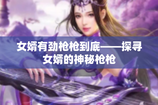 女婿有勁槍槍到底——探尋女婿的神秘槍槍