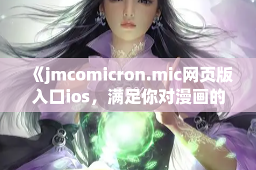 《jmcomicron.mic網(wǎng)頁版入口ios，滿足你對(duì)漫畫的精致需求》(1)