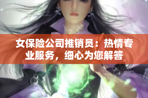 女保險公司推銷員：熱情專業(yè)服務，細心為您解答