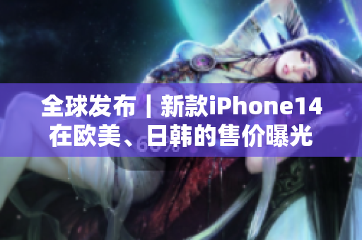 全球發(fā)布｜新款iPhone14在歐美、日韓的售價(jià)曝光