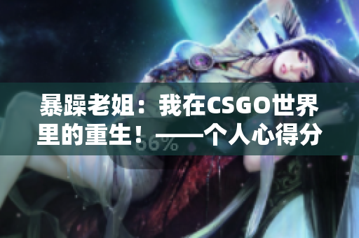 暴躁老姐：我在CSGO世界里的重生！——個(gè)人心得分享視頻