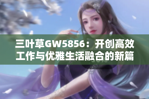 三葉草GW5856：開創(chuàng)高效工作與優(yōu)雅生活融合的新篇章