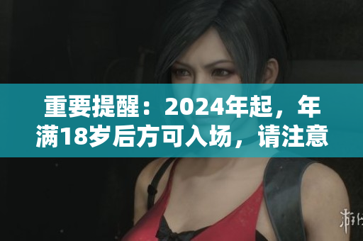 重要提醒：2024年起，年滿18歲后方可入場(chǎng)，請(qǐng)注意安全須知