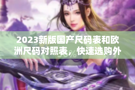 2023新版國產(chǎn)尺碼表和歐洲尺碼對照表，快速選購外國款服裝！