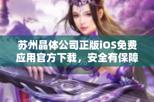 蘇州晶體公司正版iOS免費應(yīng)用官方下載，安全有保障