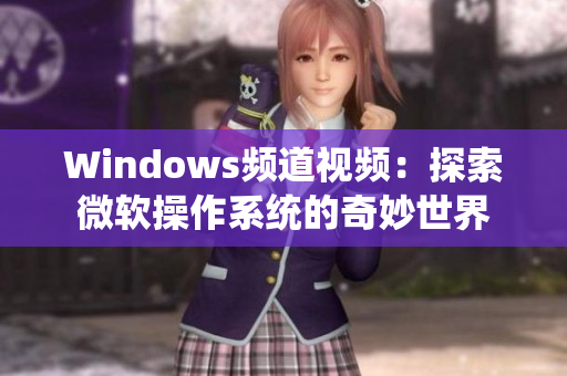 Windows頻道視頻：探索微軟操作系統(tǒng)的奇妙世界