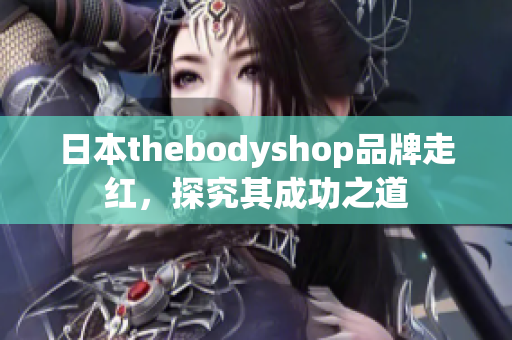 日本thebodyshop品牌走紅，探究其成功之道