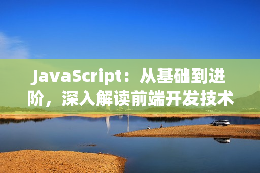 JavaScript：從基礎(chǔ)到進(jìn)階，深入解讀前端開發(fā)技術(shù)