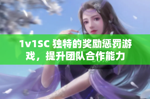 1v1SC 獨特的獎勵懲罰游戲，提升團隊合作能力