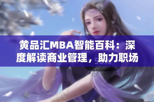 黃品匯MBA智能百科：深度解讀商業(yè)管理，助力職場精英