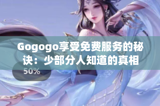 Gogogo享受免費服務的秘訣：少部分人知道的真相